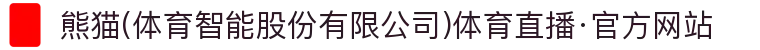 熊猫(体育智能股份有限公司)体育直播·官方网站